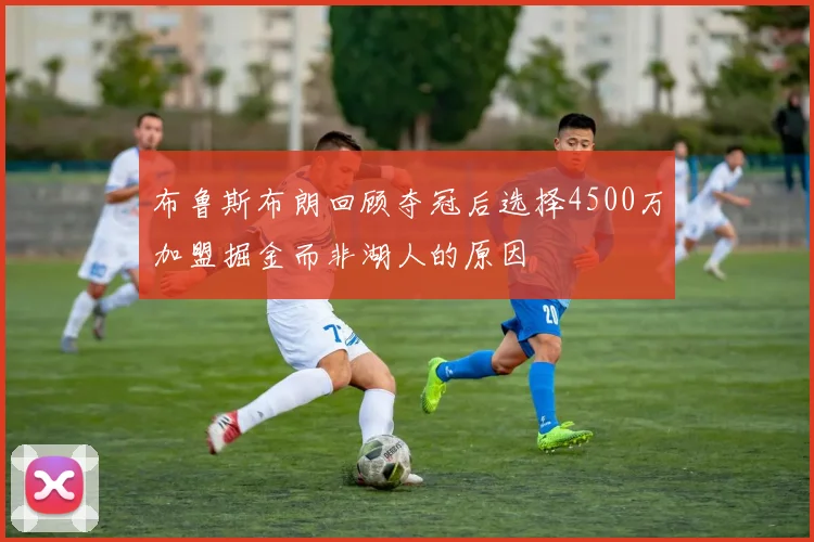 布鲁斯布朗回顾夺冠后选择4500万加盟掘金而非湖人的原因