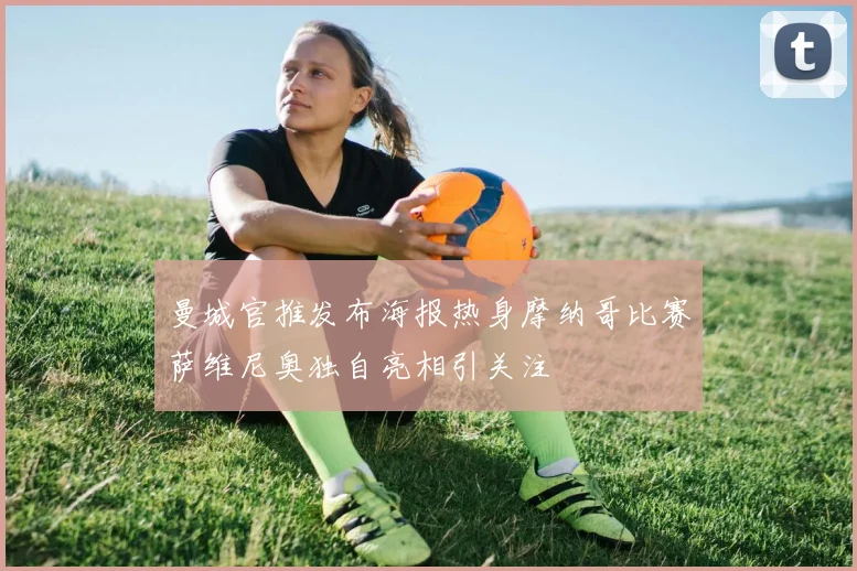 曼城官推发布海报热身摩纳哥比赛萨维尼奥独自亮相引关注