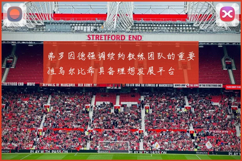 弗罗因德强调续约教练团队的重要性乌尔比希具备理想发展平台