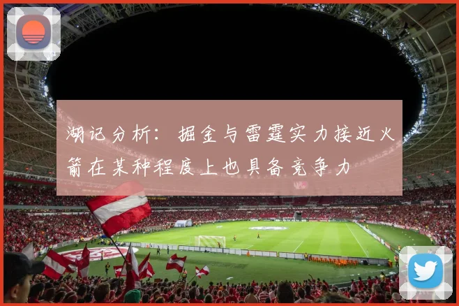 湖记分析：掘金与雷霆实力接近火箭在某种程度上也具备竞争力