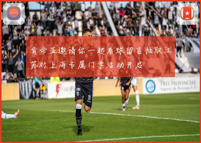 肯帝亚邀请你一起看球留言抽取江苏对上海专属门票活动开启