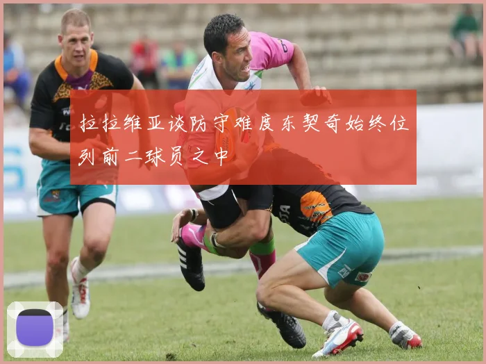 拉拉维亚谈防守难度东契奇始终位列前二球员之中