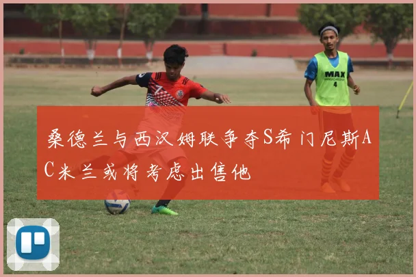 桑德兰与西汉姆联争夺S希门尼斯AC米兰或将考虑出售他