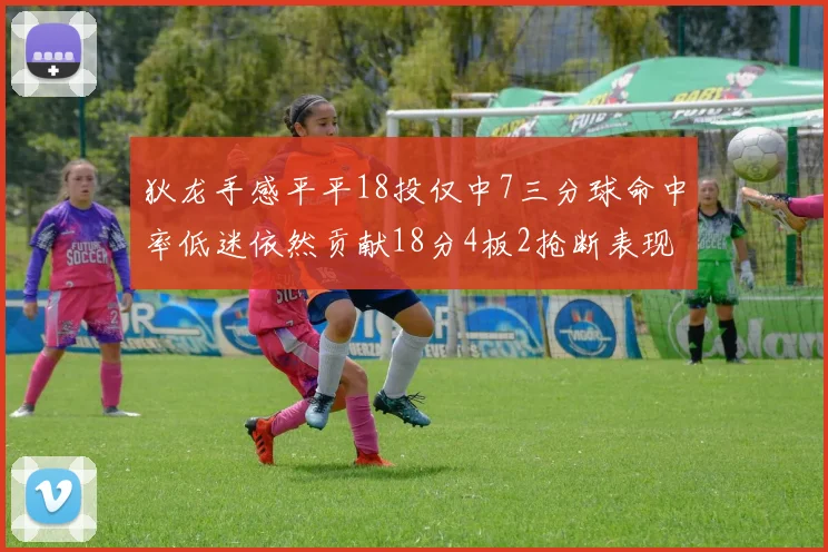 狄龙手感平平18投仅中7三分球命中率低迷依然贡献18分4板2抢断表现