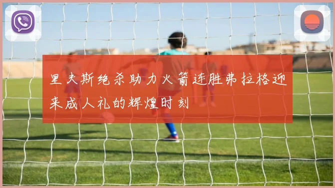 里夫斯绝杀助力火箭连胜弗拉格迎来成人礼的辉煌时刻